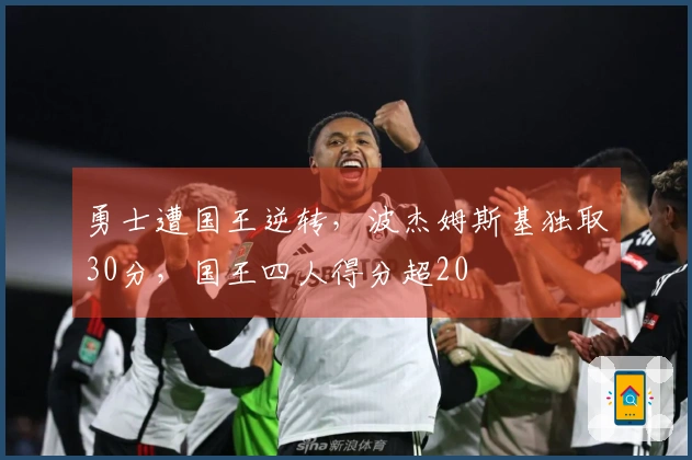 勇士遭国王逆转，波杰姆斯基独取30分，国王四人得分超20