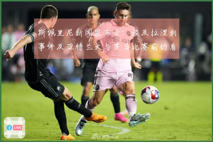 斯佩里尼新闻发布会：谈及拉涅利事件及亚特兰大与罗马比赛前的看法