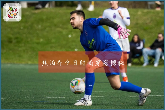 焦泊乔今日时尚穿搭揭秘